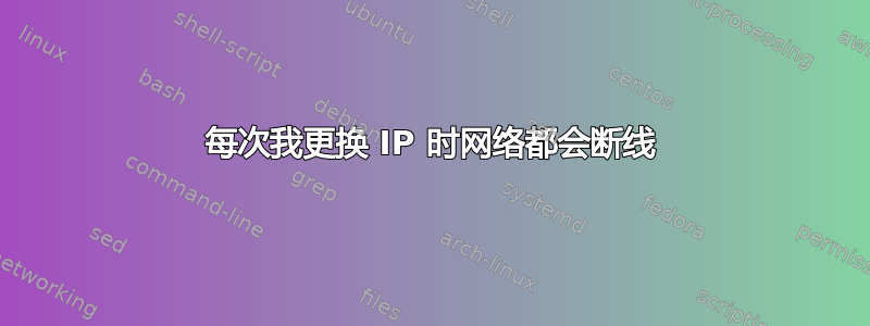 每次我更换 IP 时网络都会断线