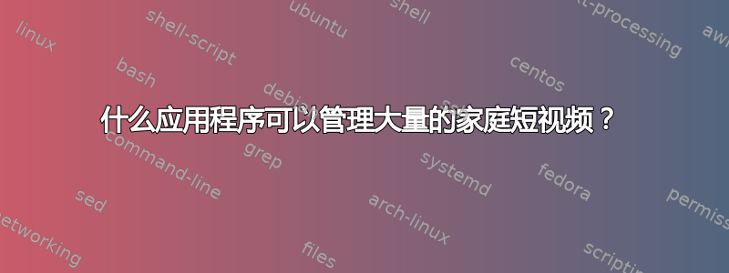 什么应用程序可以管理大量的家庭短视频？