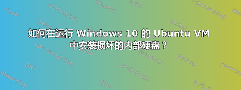 如何在运行 Windows 10 的 Ubuntu VM 中安装损坏的内部硬盘？