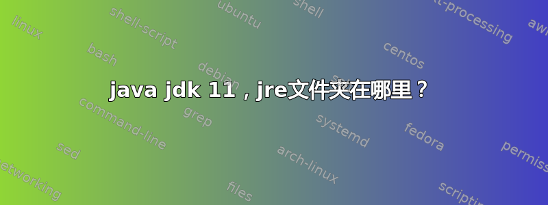 java jdk 11，jre文件夹在哪里？