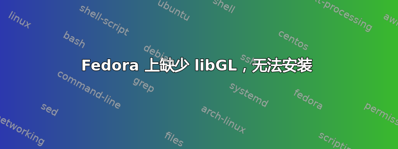 Fedora 上缺少 libGL，无法安装