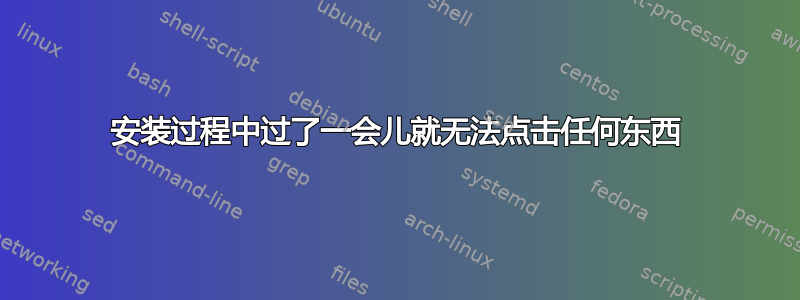 安装过程中过了一会儿就无法点击任何东西