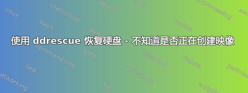 使用 ddrescue 恢复硬盘 - 不知道是否正在创建映像