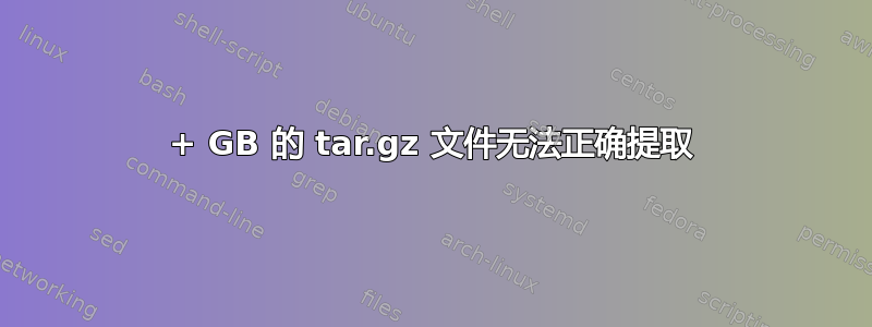 100+ GB 的 tar.gz 文件无法正确提取