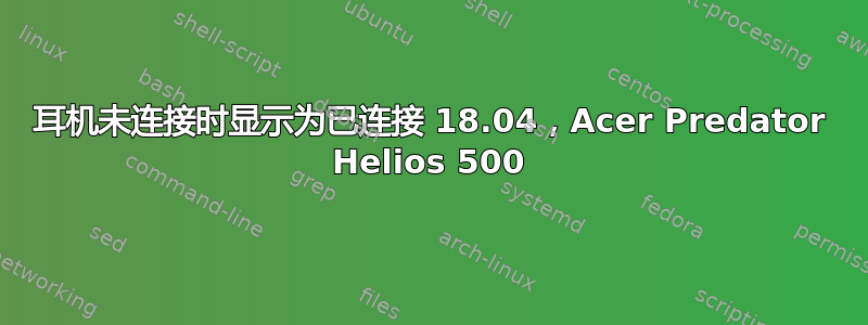 耳机未连接时显示为已连接 18.04，Acer Predator Helios 500