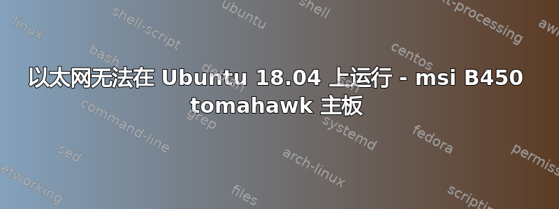 以太网无法在 Ubuntu 18.04 上运行 - msi B450 tomahawk 主板