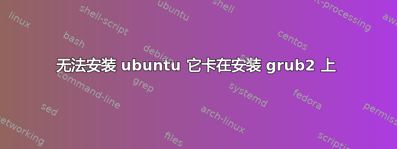 无法安装 ubuntu 它卡在安装 grub2 上