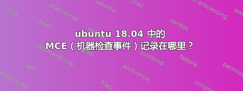 ubuntu 18.04 中的 MCE（机器检查事件）记录在哪里？