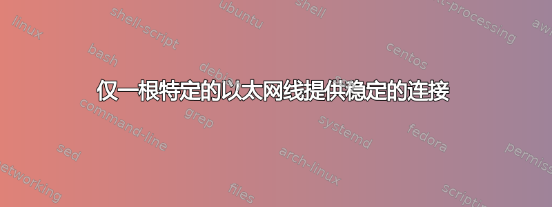 仅一根特定的以太网线提供稳定的连接