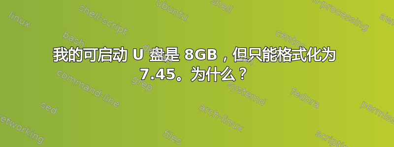 我的可启动 U 盘是 8GB，但只能格式化为 7.45。为什么？