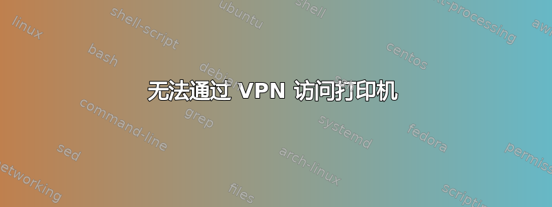 无法通过 VPN 访问打印机