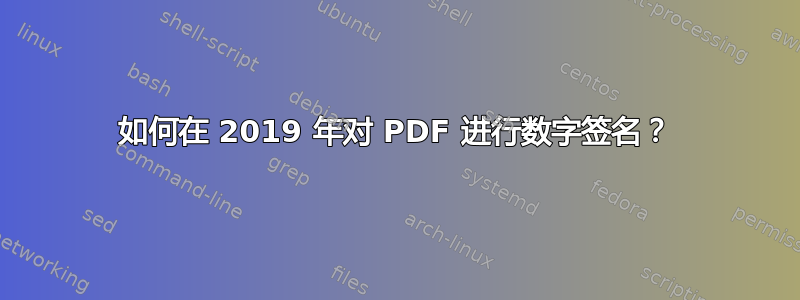 如何在 2019 年对 PDF 进行数字签名？