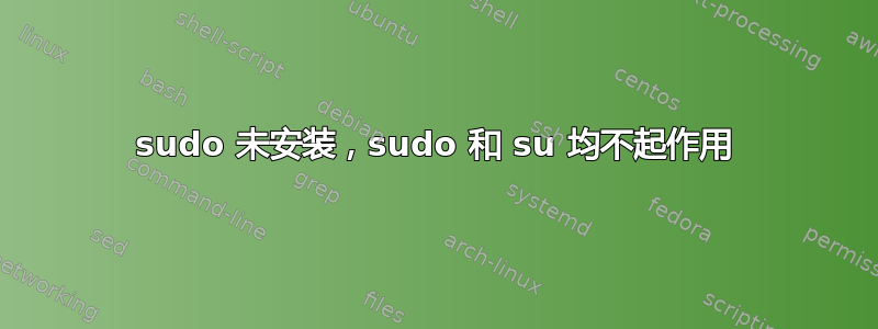 sudo 未安装，sudo 和 su 均不起作用