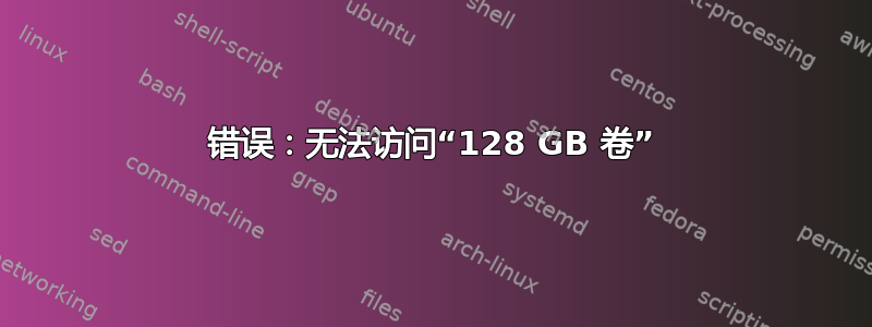 错误：无法访问“128 GB 卷”