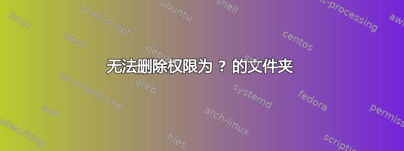 无法删除权限为 ? 的文件​​夹