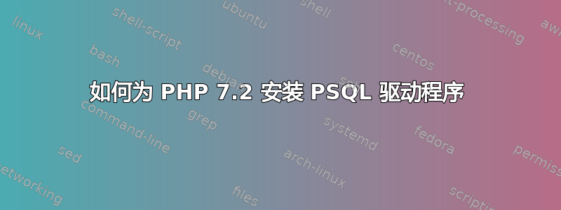 如何为 PHP 7.2 安装 PSQL 驱动程序