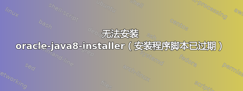 无法安装 oracle-java8-installer（安装程序脚本已过期）