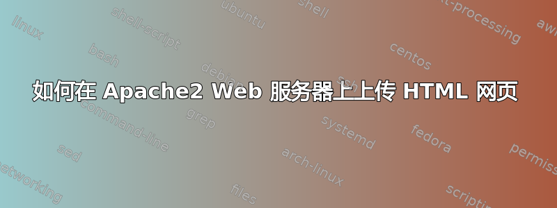 如何在 Apache2 Web 服务器上上传 HTML 网页