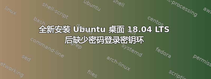 全新安装 Ubuntu 桌面 18.04 LTS 后缺少密码登录密钥环