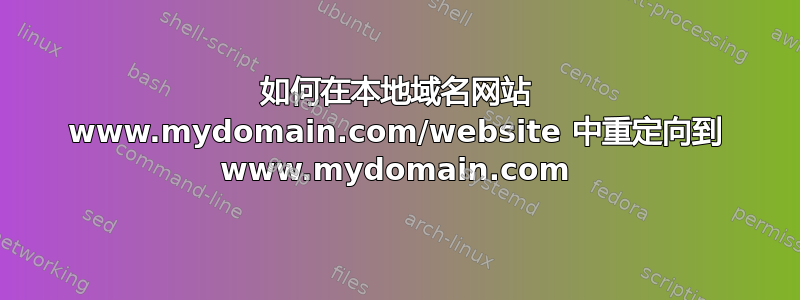 如何在本地域名网站 www.mydomain.com/website 中重定向到 www.mydomain.com