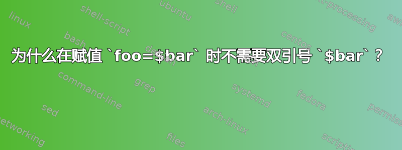 为什么在赋值 `foo=$bar` 时不需要双引号 `$bar`？ 