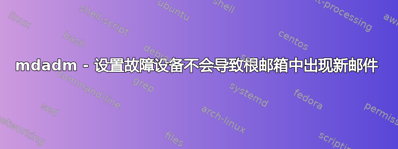 mdadm - 设置故障设备不会导致根邮箱中出现新邮件