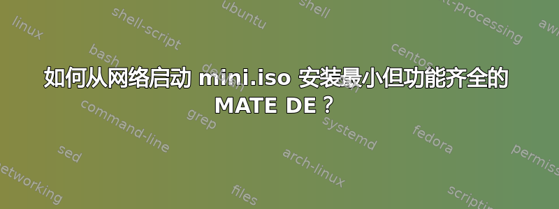 如何从网络启动 mini.iso 安装最小但功能齐全的 MATE DE？