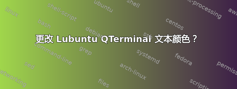 更改 Lubuntu QTerminal 文本颜色？