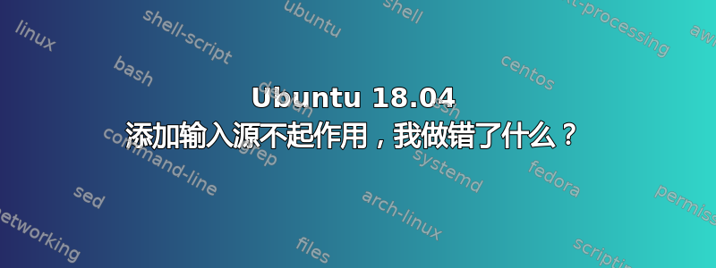 Ubuntu 18.04 添加输入源不起作用，我做错了什么？