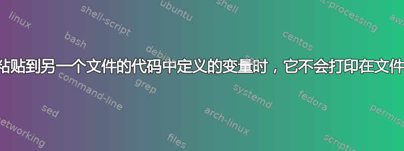 当我使用在将粘贴到另一个文件的代码中定义的变量时，它不会打印在文件中。为什么？