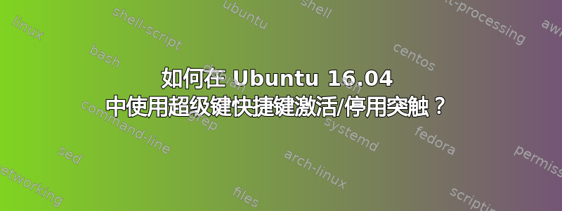 如何在 Ubuntu 16.04 中使用超级键快捷键激活/停用突触？