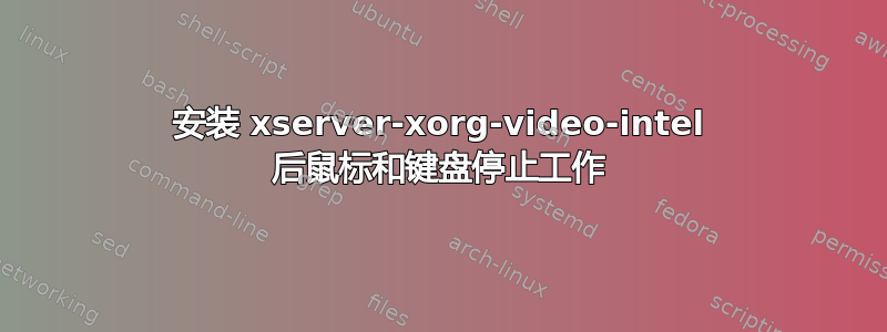 安装 xserver-xorg-video-intel 后鼠标和键盘停止工作