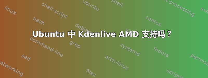 Ubuntu 中 Kdenlive AMD 支持吗？