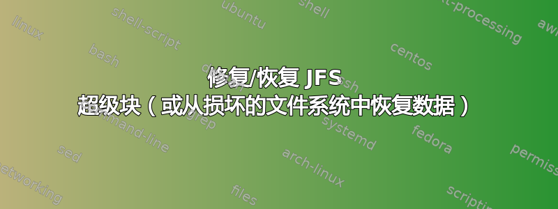 修复/恢复 JFS 超级块（或从损坏的文件系统中恢复数据）