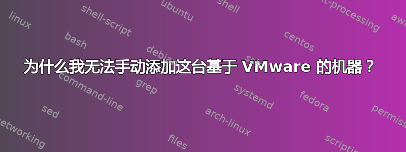 为什么我无法手动添加这台基于 VMware 的机器？