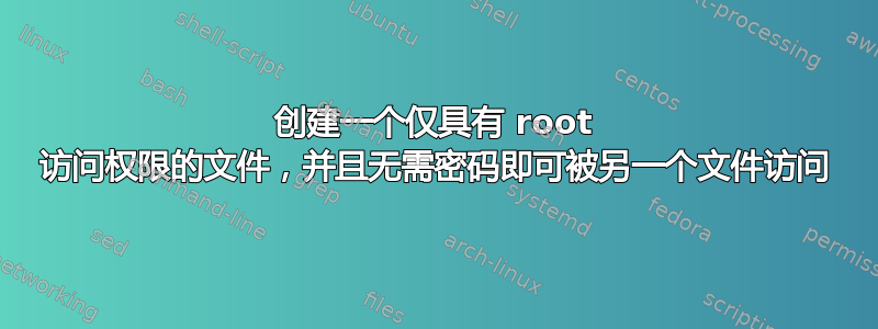 创建一个仅具有 root 访问权限的文件，并且无需密码即可被另一个文件访问