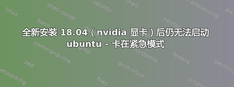 全新安装 18.04（nvidia 显卡）后仍无法启动 ubuntu - 卡在紧急模式