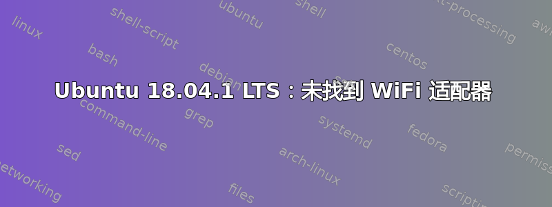 Ubuntu 18.04.1 LTS：未找到 WiFi 适配器