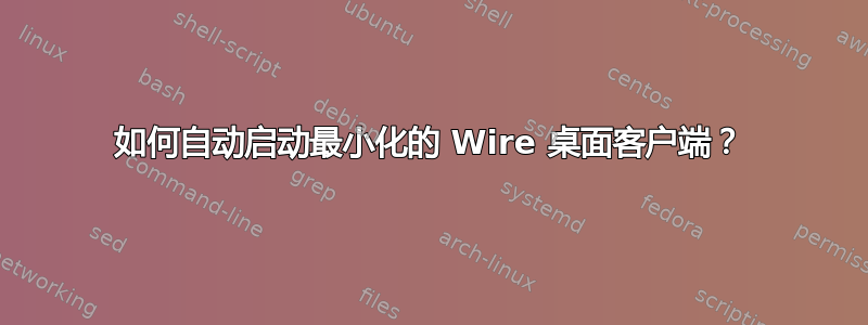 如何自动启动最小化的 Wire 桌面客户端？