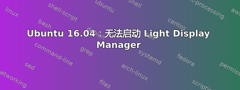 Ubuntu 16.04：无法启动 Light Display Manager