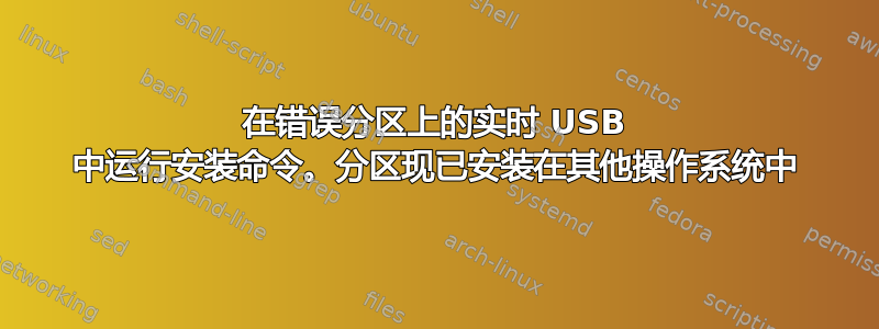 在错误分区上的实时 USB 中运行安装命令。分区现已安装在其他操作系统中