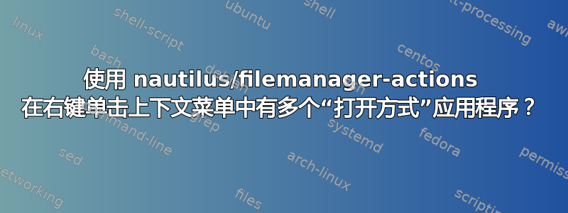 使用 nautilus/filemanager-actions 在右键单击上下文菜单中有多个“打开方式”应用程序？