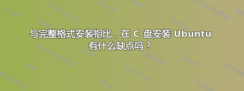 与完整格式安装相比，在 C 盘安装 Ubuntu 有什么缺点吗？