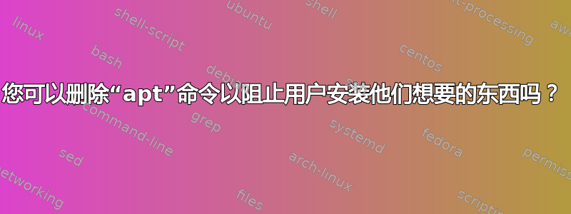 您可以删除“apt”命令以阻止用户安装他们想要的东西吗？