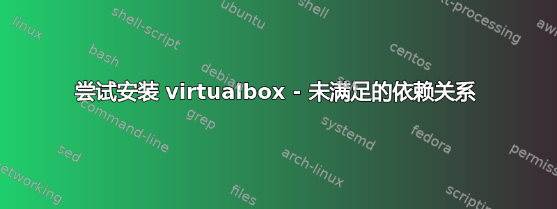 尝试安装 virtualbox - 未满足的依赖关系