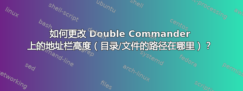 如何更改 Double Commander 上的地址栏高度（目录/文件的路径在哪里）？