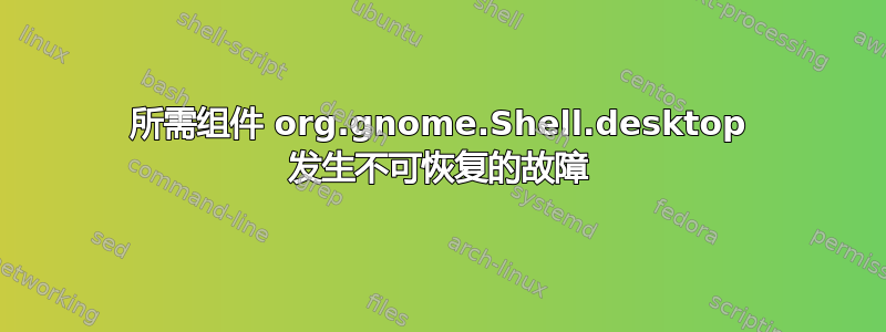 所需组件 org.gnome.Shell.desktop 发生不可恢复的故障