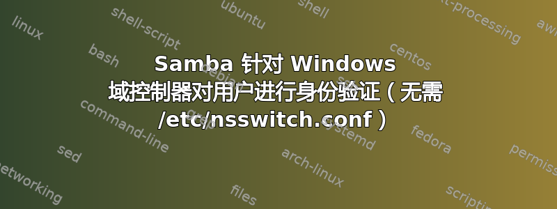 Samba 针对 Windows 域控制器对用户进行身份验证（无需 /etc/nsswitch.conf）