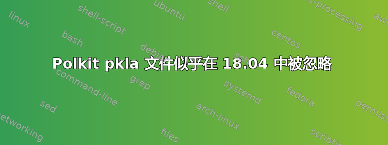 Polkit pkla 文件似乎在 18.04 中被忽略