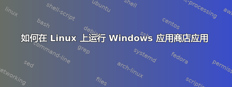 如何在 Linux 上运行 Windows 应用商店应用